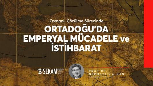 ''Osmanlı Çözülme Sürecinde - ORTADOĞU'DA EMPERYAL MÜCADELE ve İSTİHBARAT''