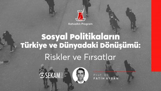 Sosyal Politikaların Türkiye ve Dünyadaki Dönüşümü: Riskler ve Fırsatlar / Prof. Dr. Fatih Aysan